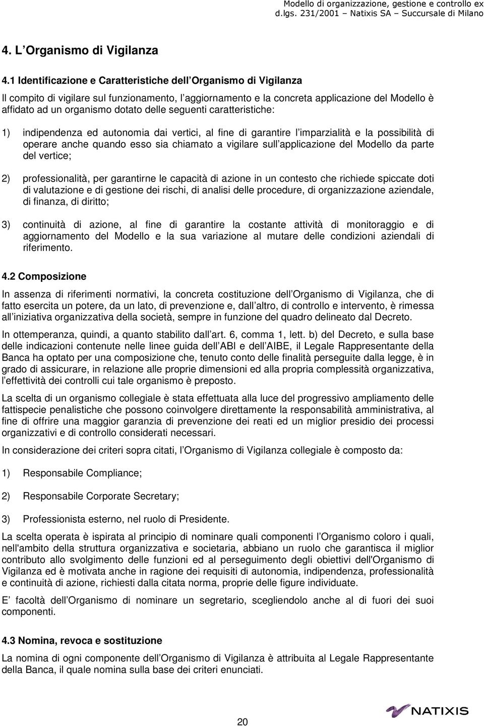 delle seguenti caratteristiche: 1) indipendenza ed autonomia dai vertici, al fine di garantire l imparzialità e la possibilità di operare anche quando esso sia chiamato a vigilare sull applicazione