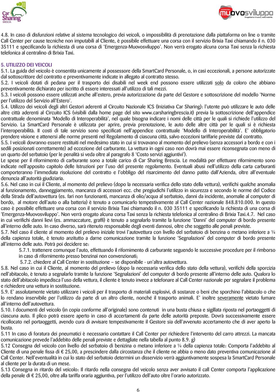 Non verrà erogato alcuna corsa Taxi senza la richiesta telefonica al centralino di Brixia Taxi. 5. UTILIZZO DEI VEICOLI 5.1.