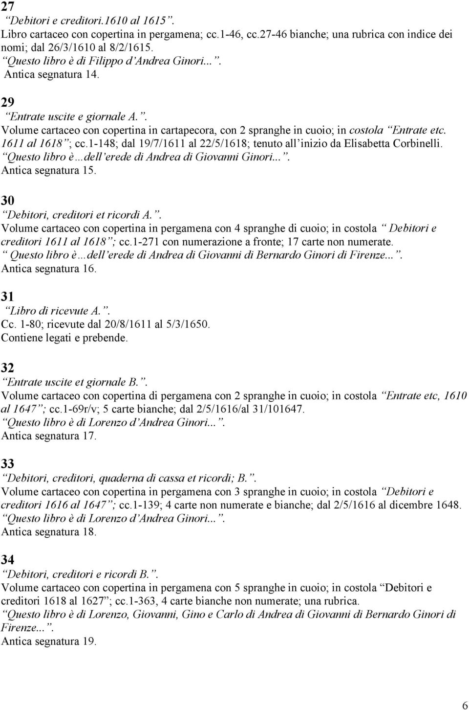 1611 al 1618 ; cc.1-148; dal 19/7/1611 al 22/5/1618; tenuto all inizio da Elisabetta Corbinelli. Questo libro è dell erede di Andrea di Giovanni Ginori.... Antica segnatura 15.