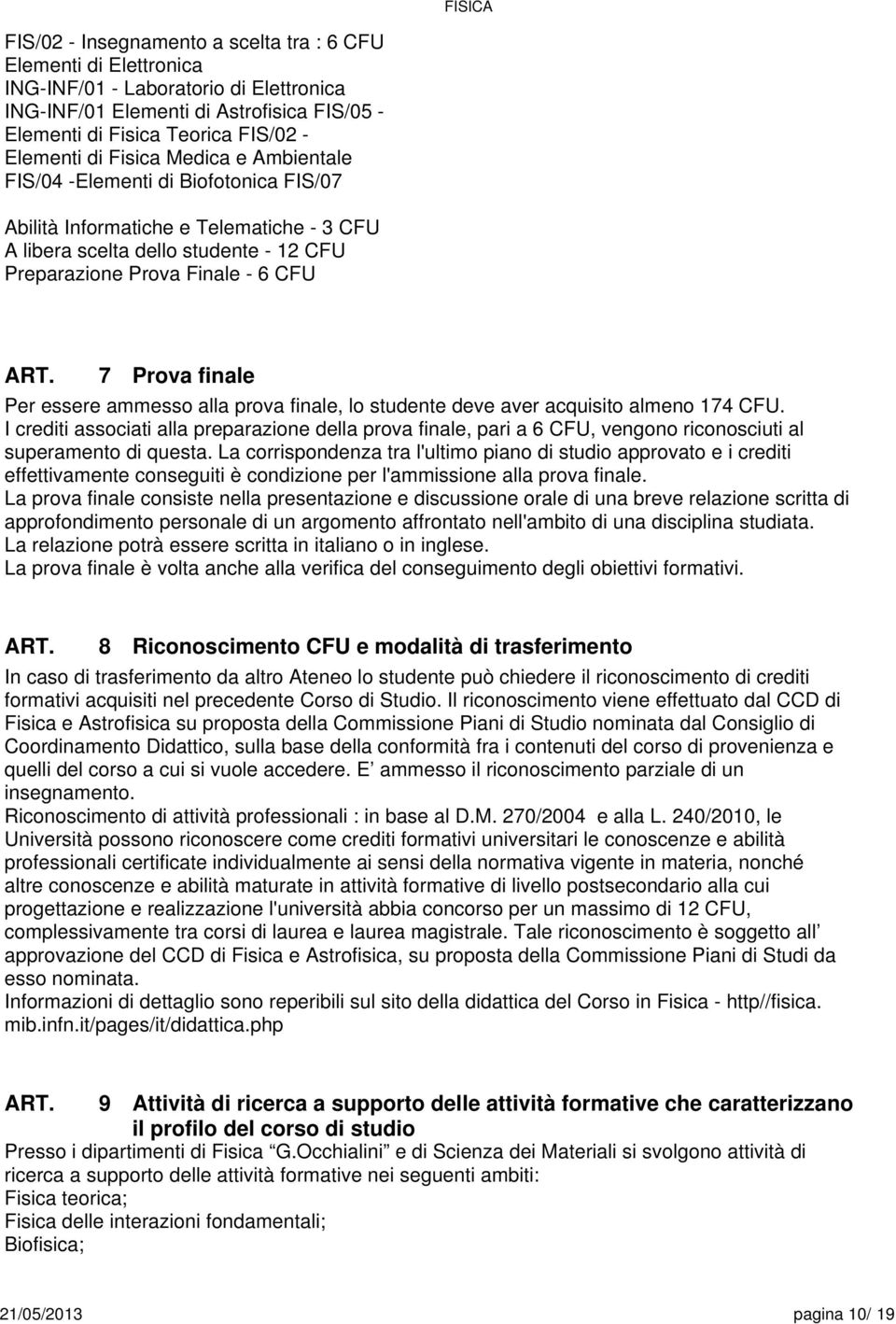 ammesso alla prova finale, lo studente deve aver acquisito almeno 174 CFU. I crediti associati alla preparazione della prova finale, pari a CFU, vengono riconosciuti al superamento di questa.