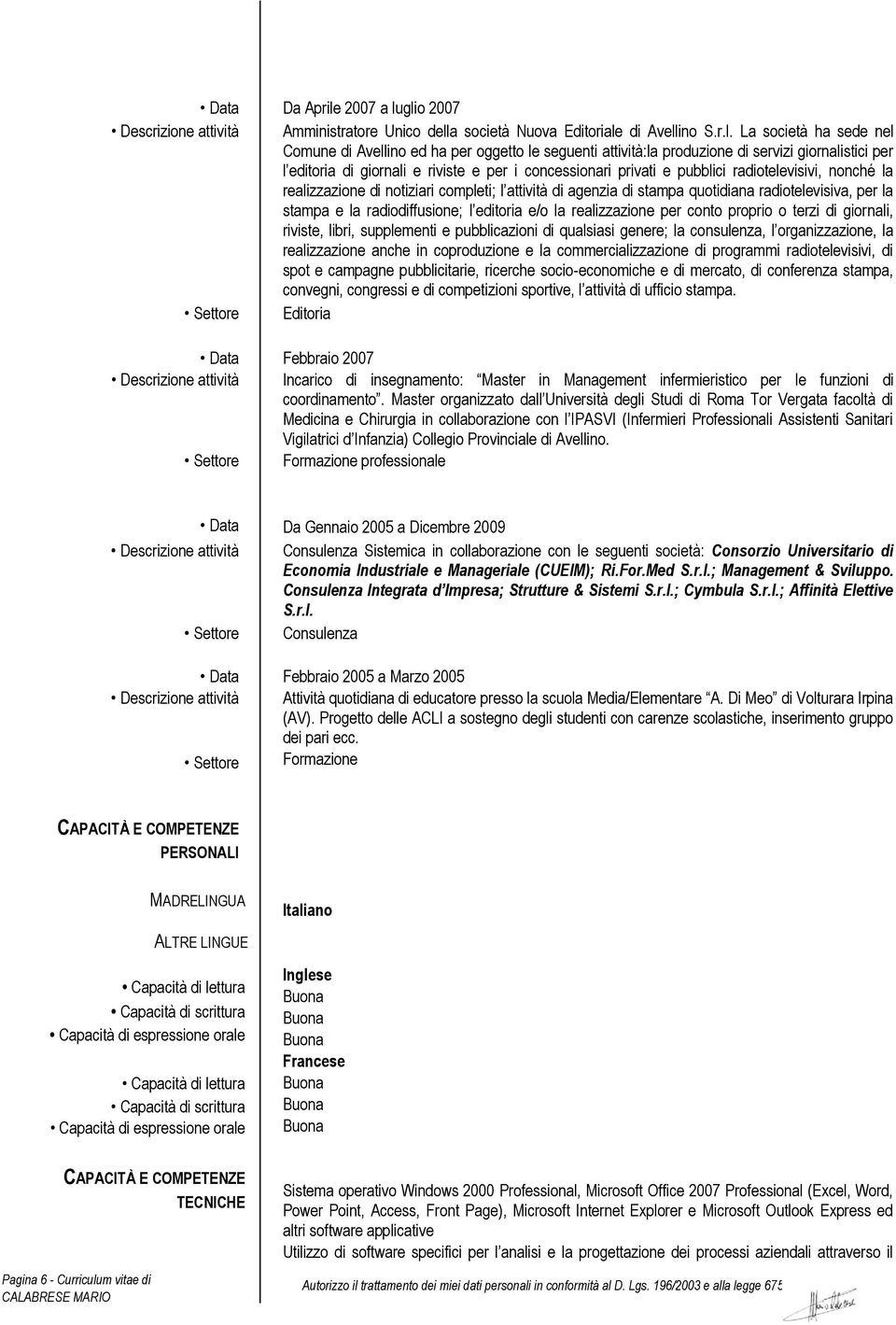 glio 2007 Amministratore Unico della società Nuova Editoriale di Avellino S.r.l. La società ha sede nel Comune di Avellino ed ha per oggetto le seguenti attività:la produzione di servizi