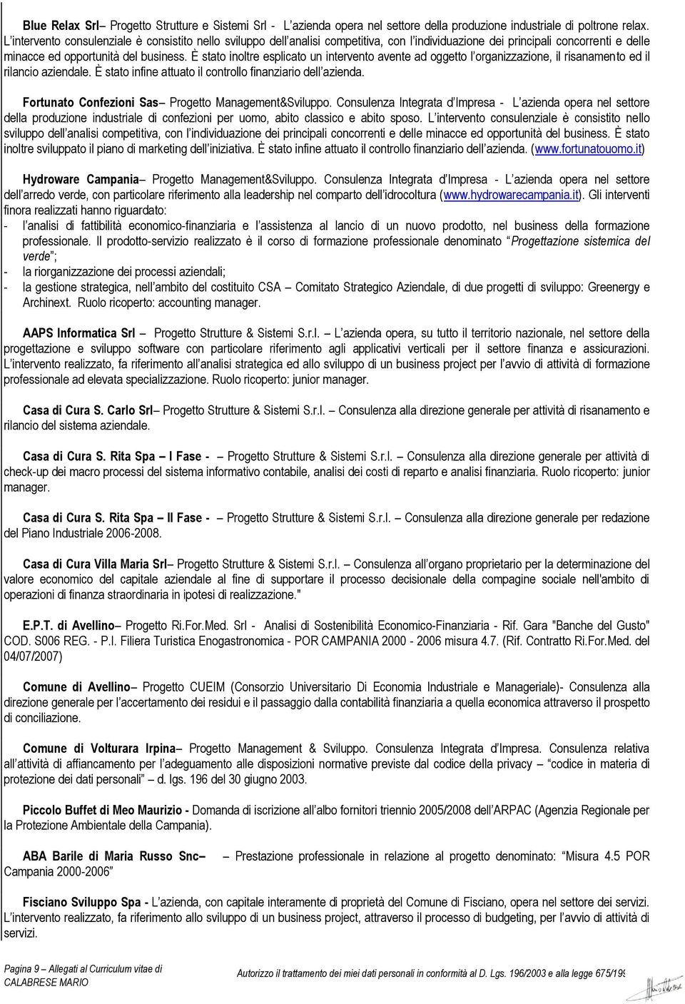 È stato inoltre esplicato un intervento avente ad oggetto l organizzazione, il risanamento ed il rilancio aziendale. È stato infine attuato il controllo finanziario dell azienda.