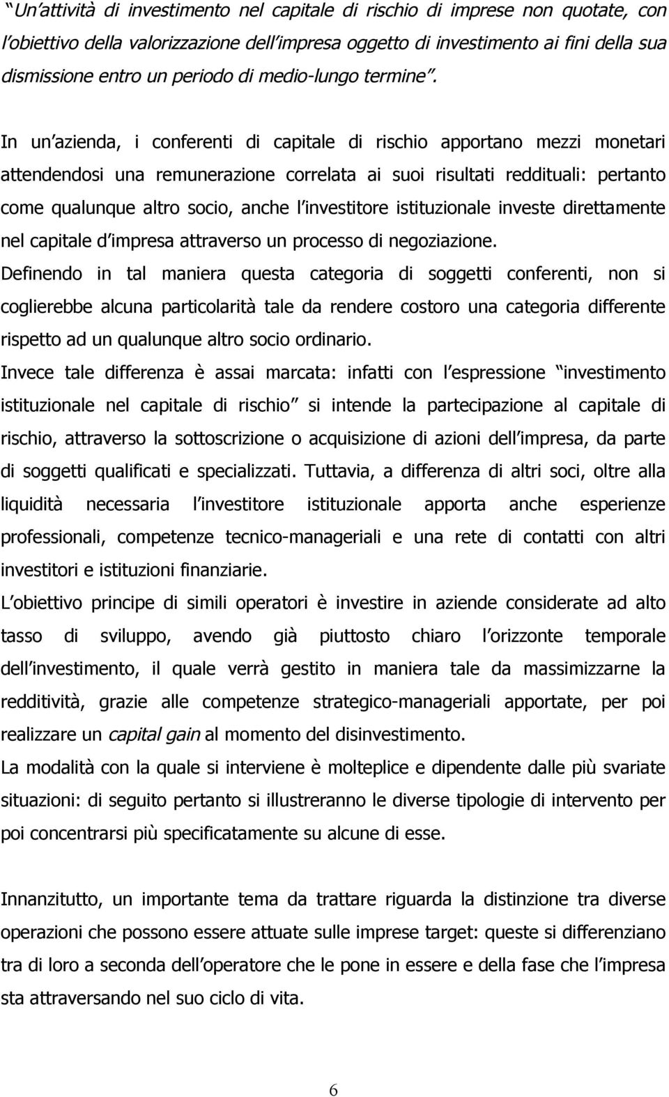 In un azienda, i conferenti di capitale di rischio apportano mezzi monetari attendendosi una remunerazione correlata ai suoi risultati reddituali: pertanto come qualunque altro socio, anche l