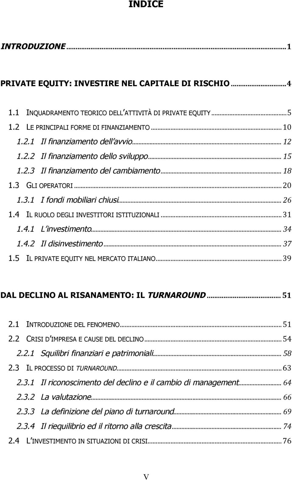 4 IL RUOLO DEGLI INVESTITORI ISTITUZIONALI... 31 1.4.1 L investimento... 34 1.4.2 Il disinvestimento... 37 1.5 IL PRIVATE EQUITY NEL MERCATO ITALIANO... 39 DAL DECLINO AL RISANAMENTO: IL TURNAROUND.