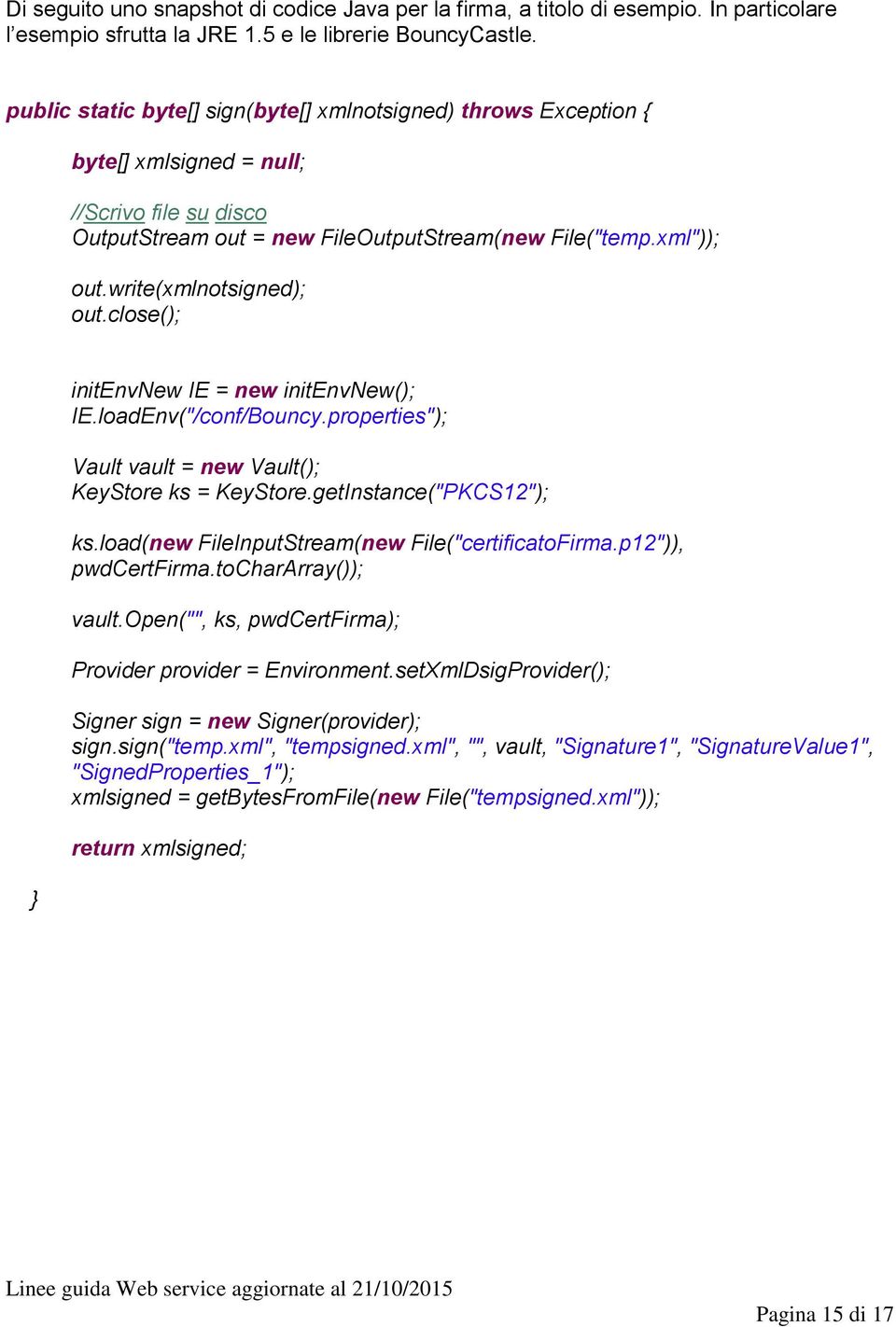 write(xmlnotsigned); out.close(); } initenvnew IE = new initenvnew(); IE.loadEnv("/conf/Bouncy.properties"); Vault vault = new Vault(); KeyStore ks = KeyStore.getInstance("PKCS12"); ks.