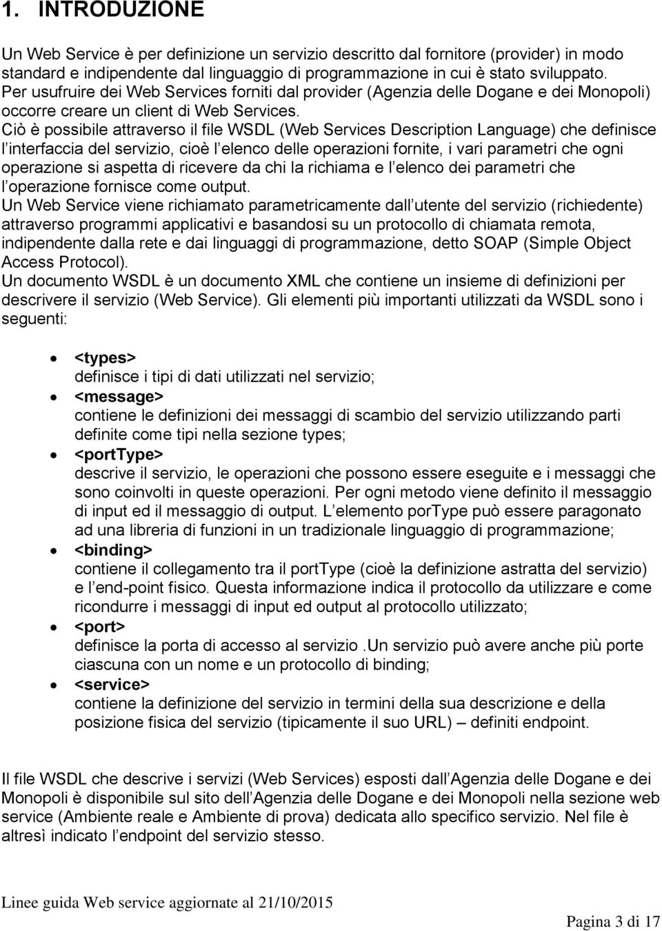 Ciò è possibile attraverso il file WSDL (Web Services Description Language) che definisce l interfaccia del servizio, cioè l elenco delle operazioni fornite, i vari parametri che ogni operazione si