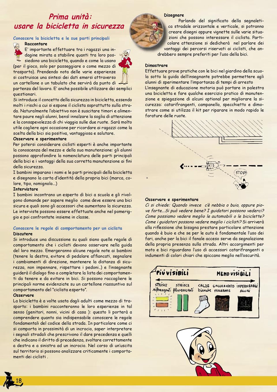 Prendendo nota delle varie esperienze si costruisce una sintesi dei dati emersi attraverso un cartellone o un tabulato che servirà da punto di partenza del lavoro.