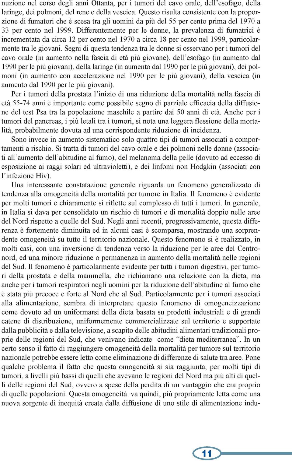 Differentemente per le donne, la prevalenza di fumatrici è incrementata da circa 12 per cento nel 197 a circa 18 per cento nel 1999, particolarmente tra le giovani.