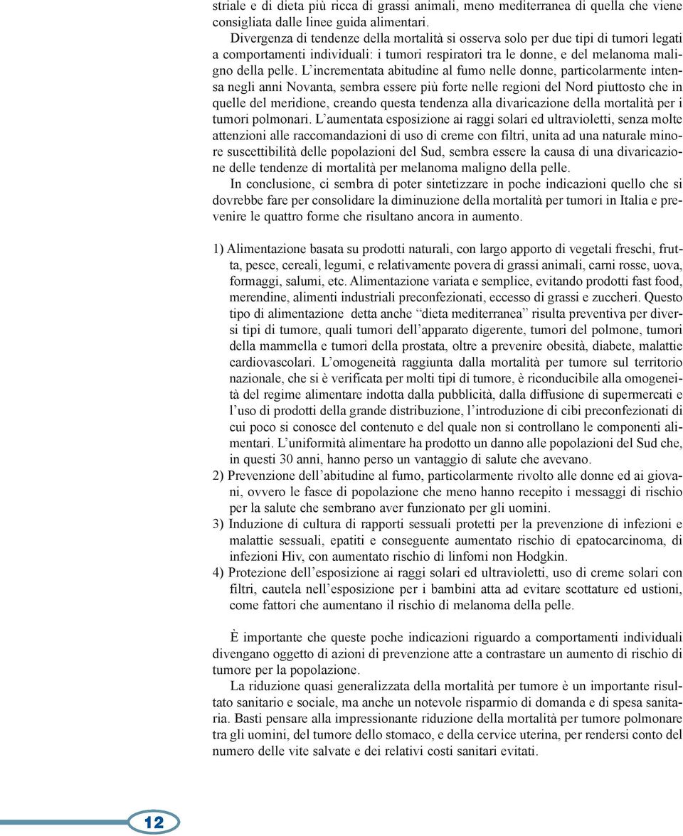 L incrementata abitudine al fumo nelle donne, particolarmente intensa negli anni Novanta, sembra essere più forte nelle regioni del Nord piuttosto che in quelle del meridione, creando questa tendenza