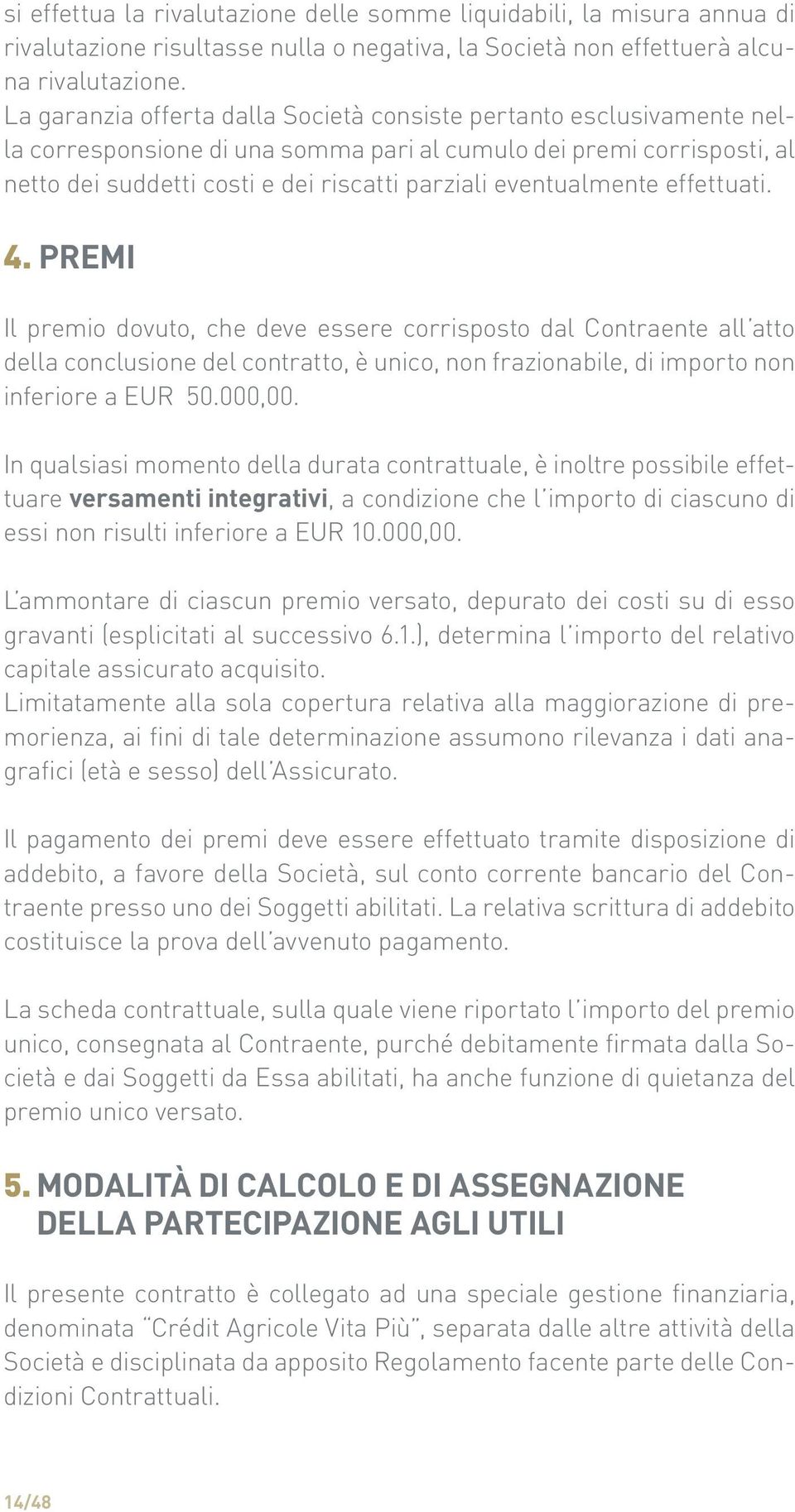 eventualmente effettuati. 4. Premi Il premio dovuto, che deve essere corrisposto dal Contraente all atto della conclusione del contratto, è unico, non frazionabile, di importo non inferiore a EUR 50.