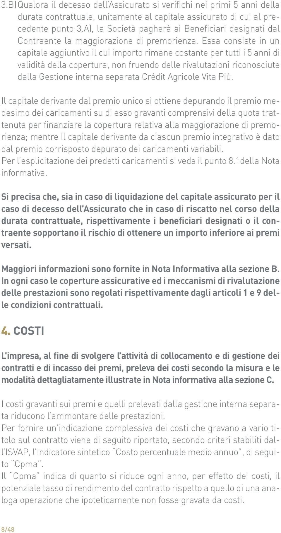 Essa consiste in un capitale aggiuntivo il cui importo rimane costante per tutti i 5 anni di validità della copertura, non fruendo delle rivalutazioni riconosciute dalla Gestione interna separata