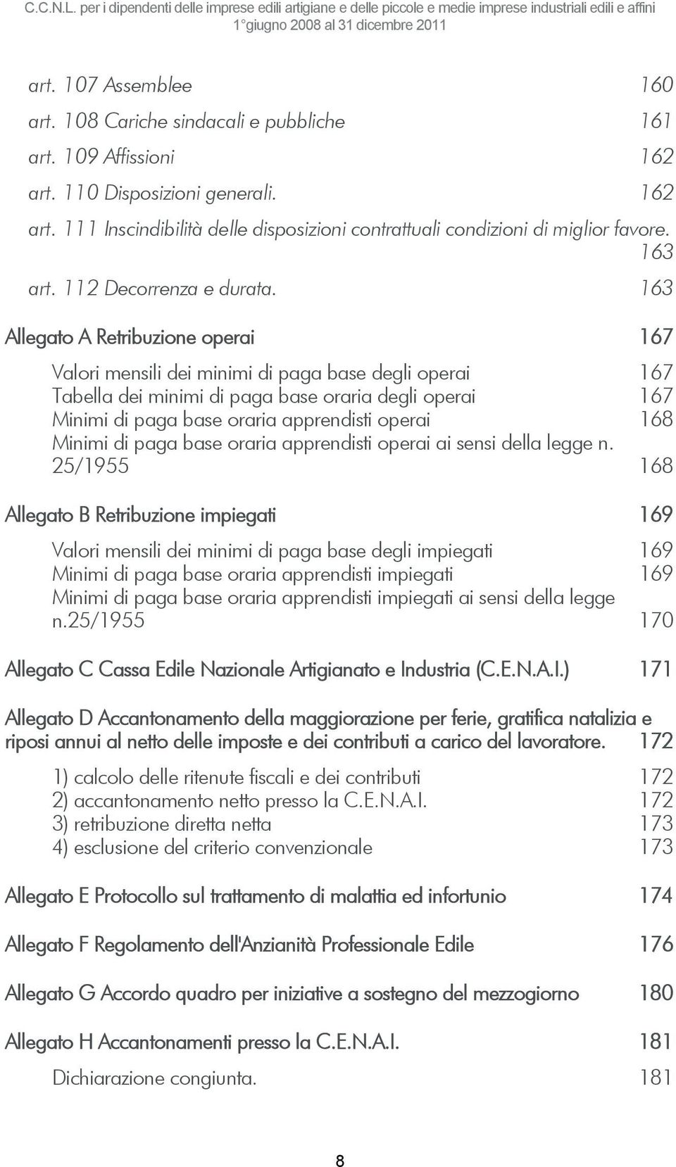 163 Allegato A Retribuzione operai 167 Valori mensili dei minimi di paga base degli operai 167 Tabella dei minimi di paga base oraria degli operai 167 Minimi di paga base oraria apprendisti operai