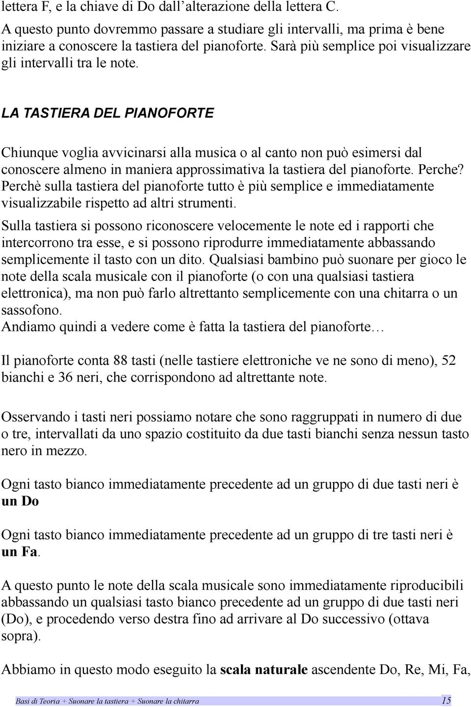 LA TASTIERA DEL PIANOFORTE Chiunque voglia avvicinarsi alla musica o al canto non può esimersi dal conoscere almeno in maniera approssimativa la tastiera del pianoforte. Perche?