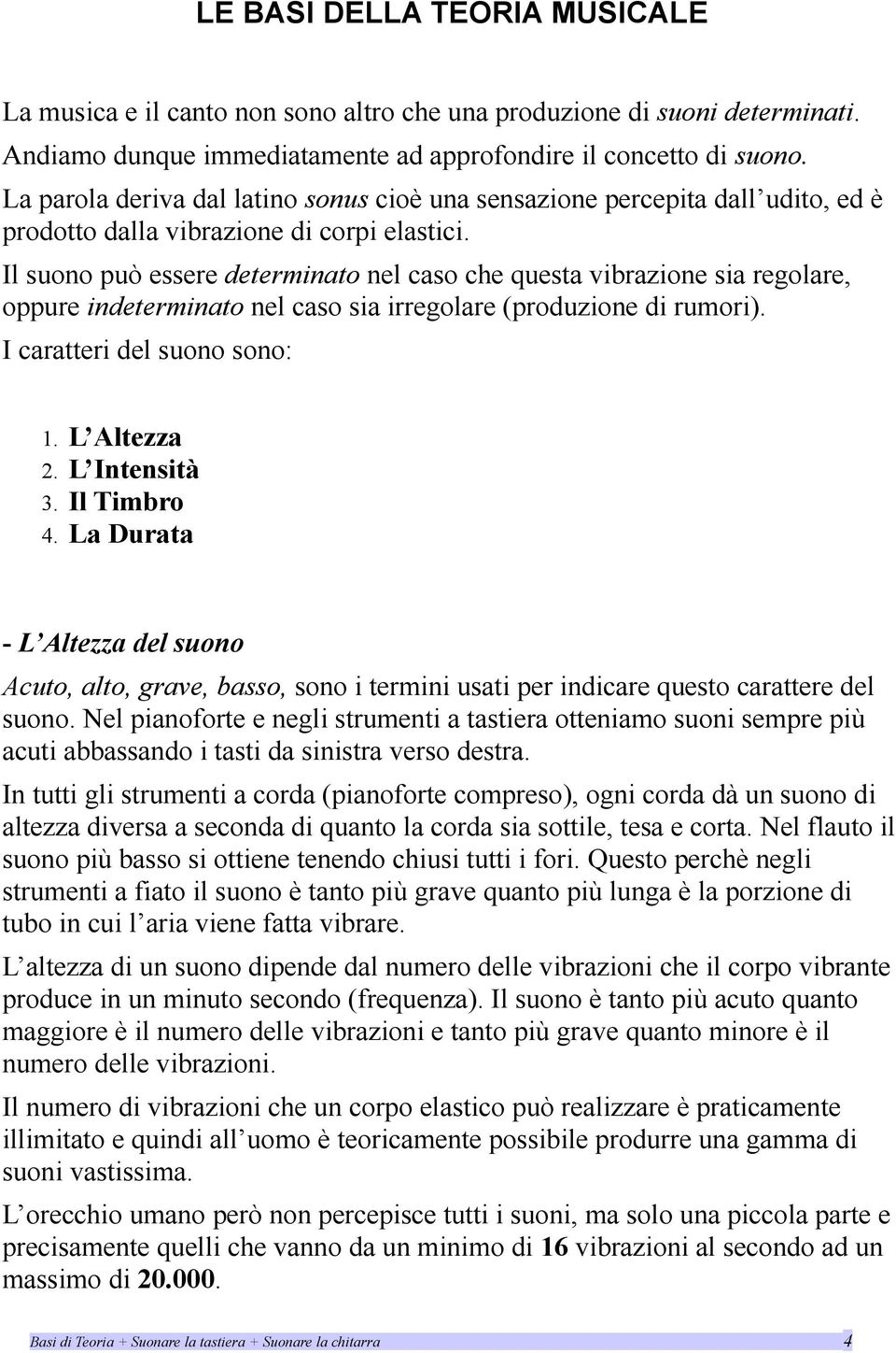 Il suono può essere determinato nel caso che questa vibrazione sia regolare, oppure indeterminato nel caso sia irregolare (produzione di rumori). I caratteri del suono sono: 1. 2. 3. 4.