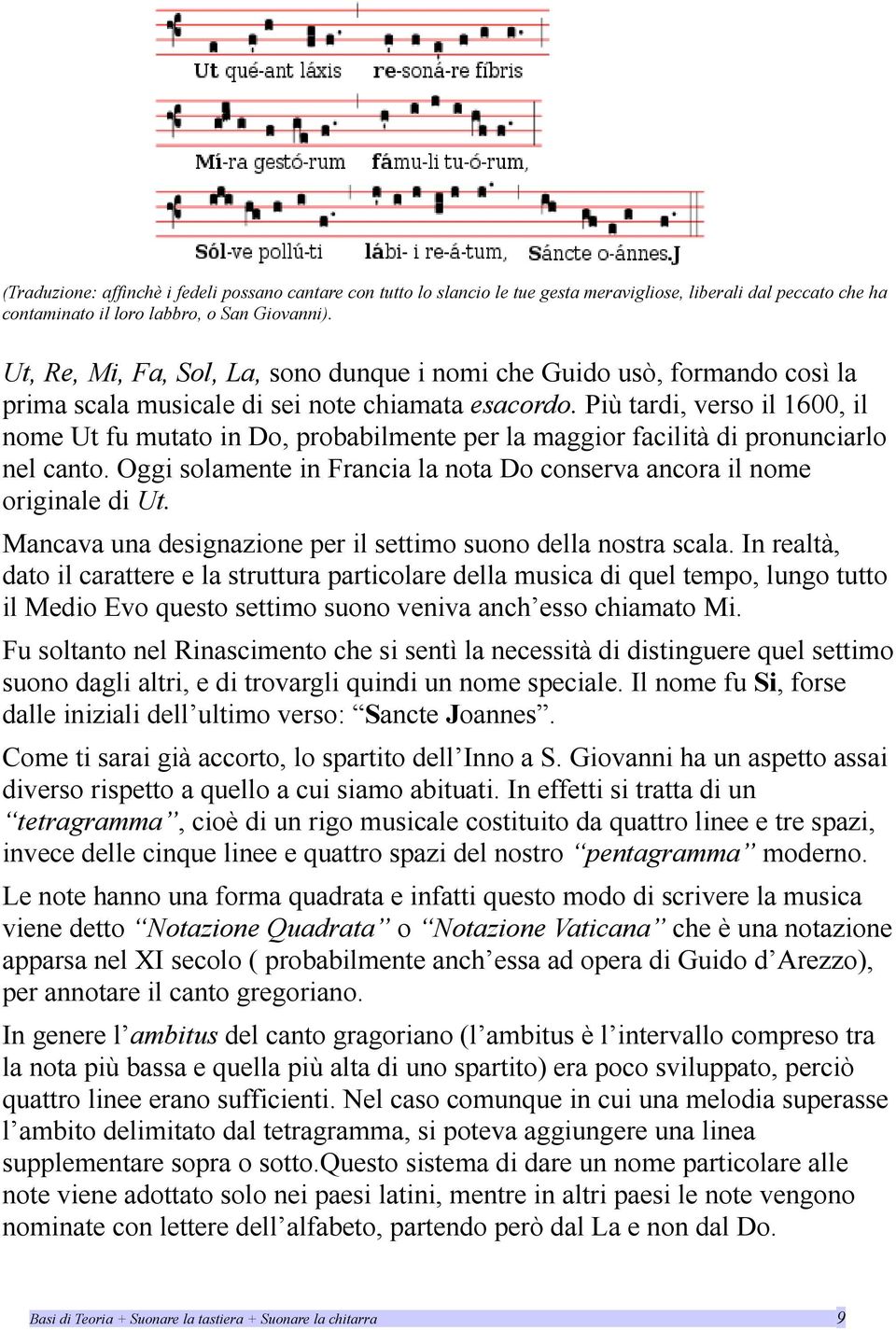 Più tardi, verso il 1600, il nome Ut fu mutato in Do, probabilmente per la maggior facilità di pronunciarlo nel canto. Oggi solamente in Francia la nota Do conserva ancora il nome originale di Ut.