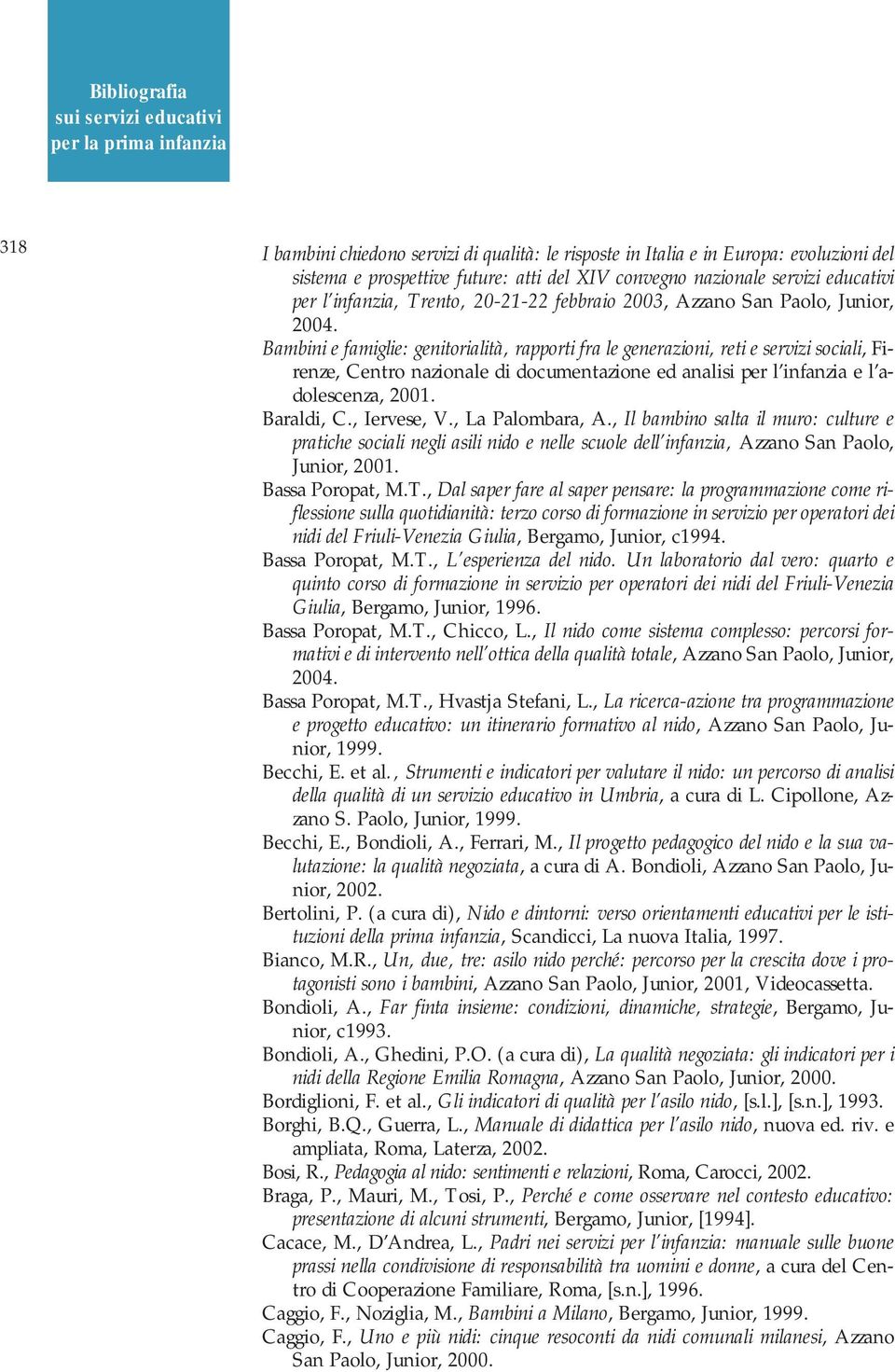 Bambini e famiglie: genitorialità, rapporti fra le generazioni, reti e servizi sociali, Firenze, Centro nazionale di documentazione ed analisi per l infanzia e l adolescenza, 2001. Baraldi, C.