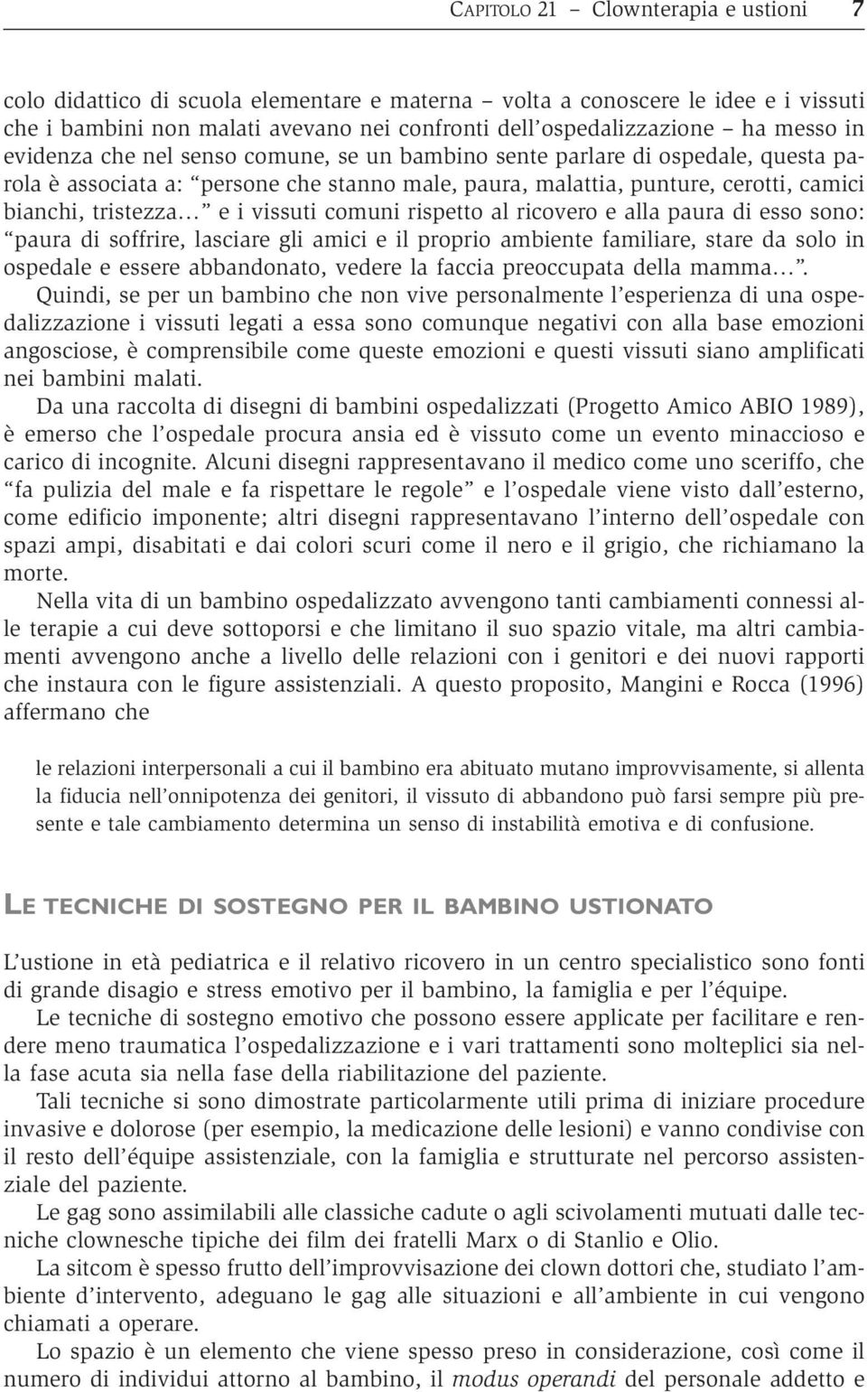 vissuti comuni rispetto al ricovero e alla paura di esso sono: paura di soffrire, lasciare gli amici e il proprio ambiente familiare, stare da solo in ospedale e essere abbandonato, vedere la faccia