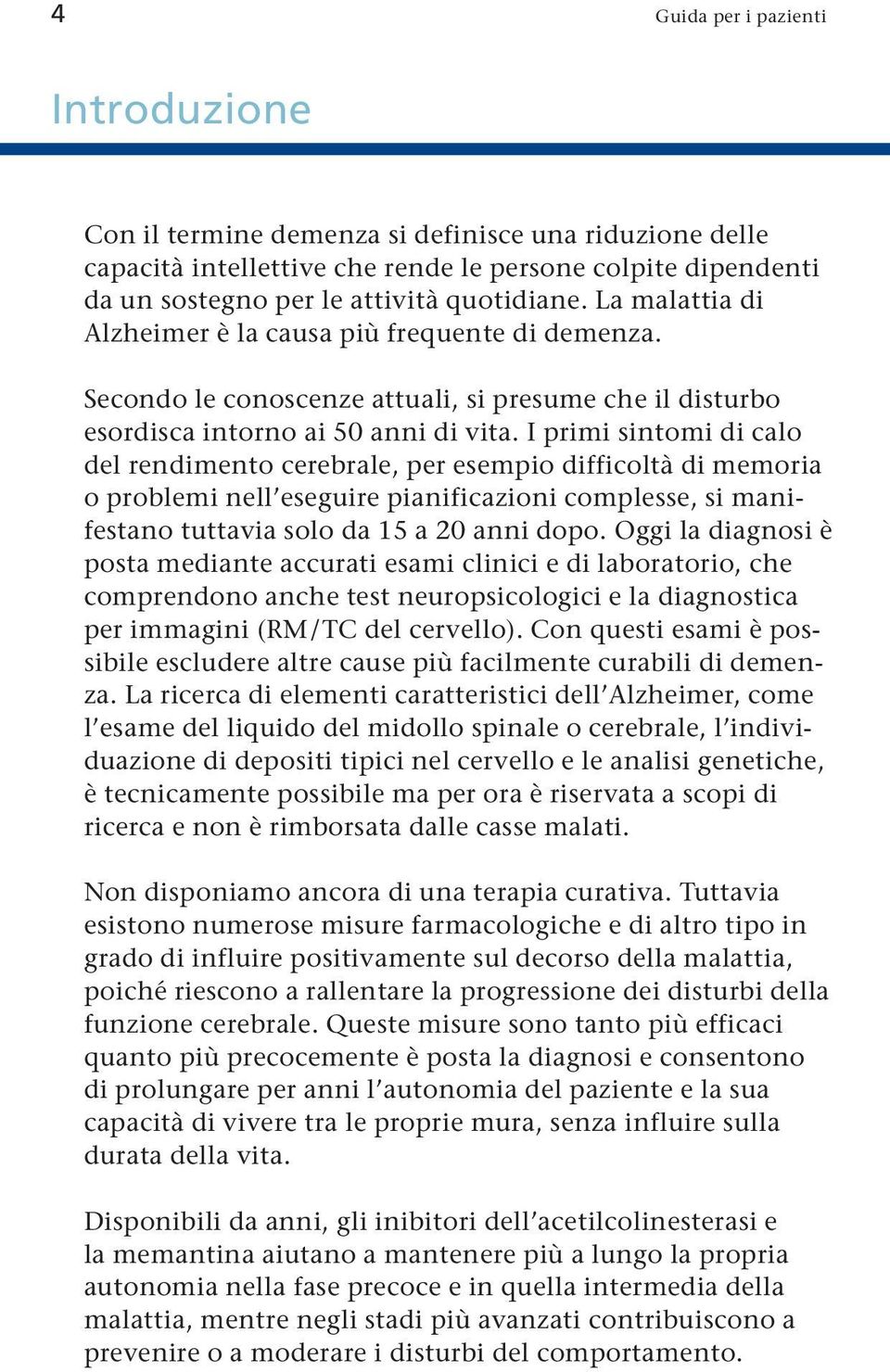 I primi sintomi di calo del rendimento cerebrale, per esempio difficoltà di memoria o problemi nell eseguire pianificazioni complesse, si mani - festano tuttavia solo da 15 a 20 anni dopo.