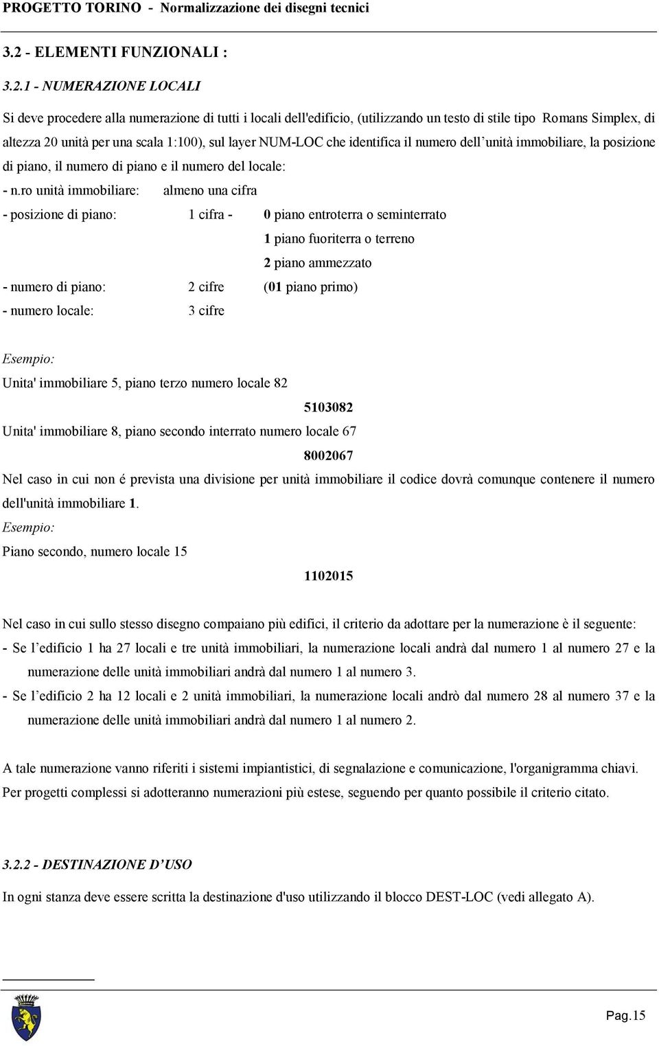 ro unità immobiliare: almeno una cifra - posizione di piano: 1 cifra - 0 piano entroterra o seminterrato 1 piano fuoriterra o terreno 2 piano ammezzato - numero di piano: 2 cifre (01 piano primo) -