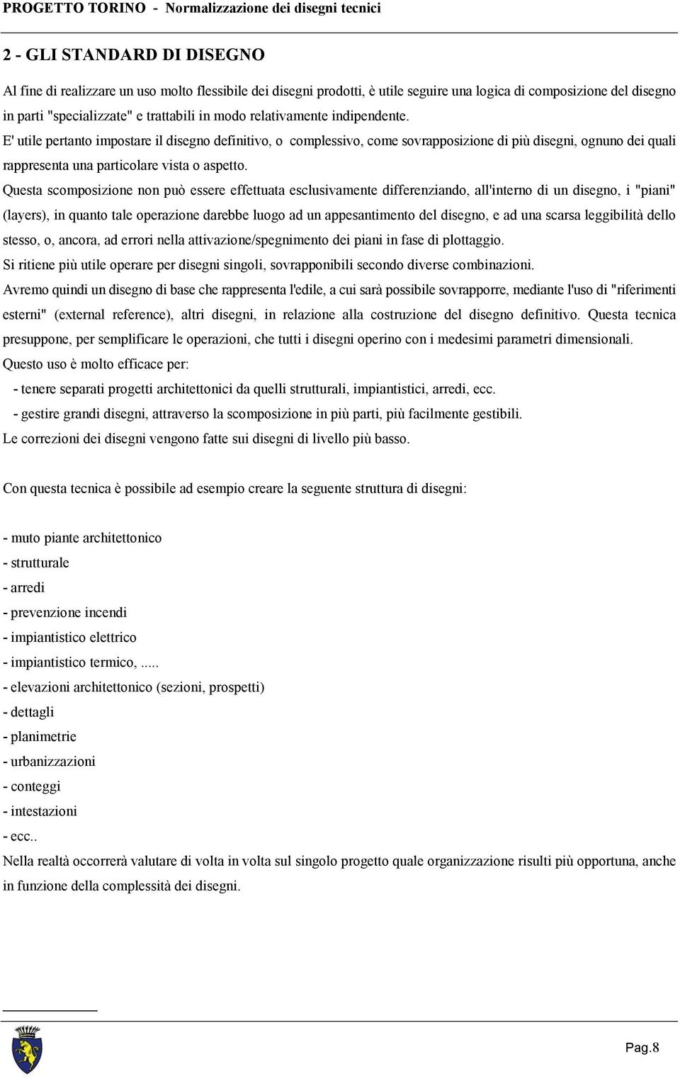 Questa scomposizione non può essere effettuata esclusivamente differenziando, all'interno di un disegno, i "piani" (layers), in quanto tale operazione darebbe luogo ad un appesantimento del disegno,