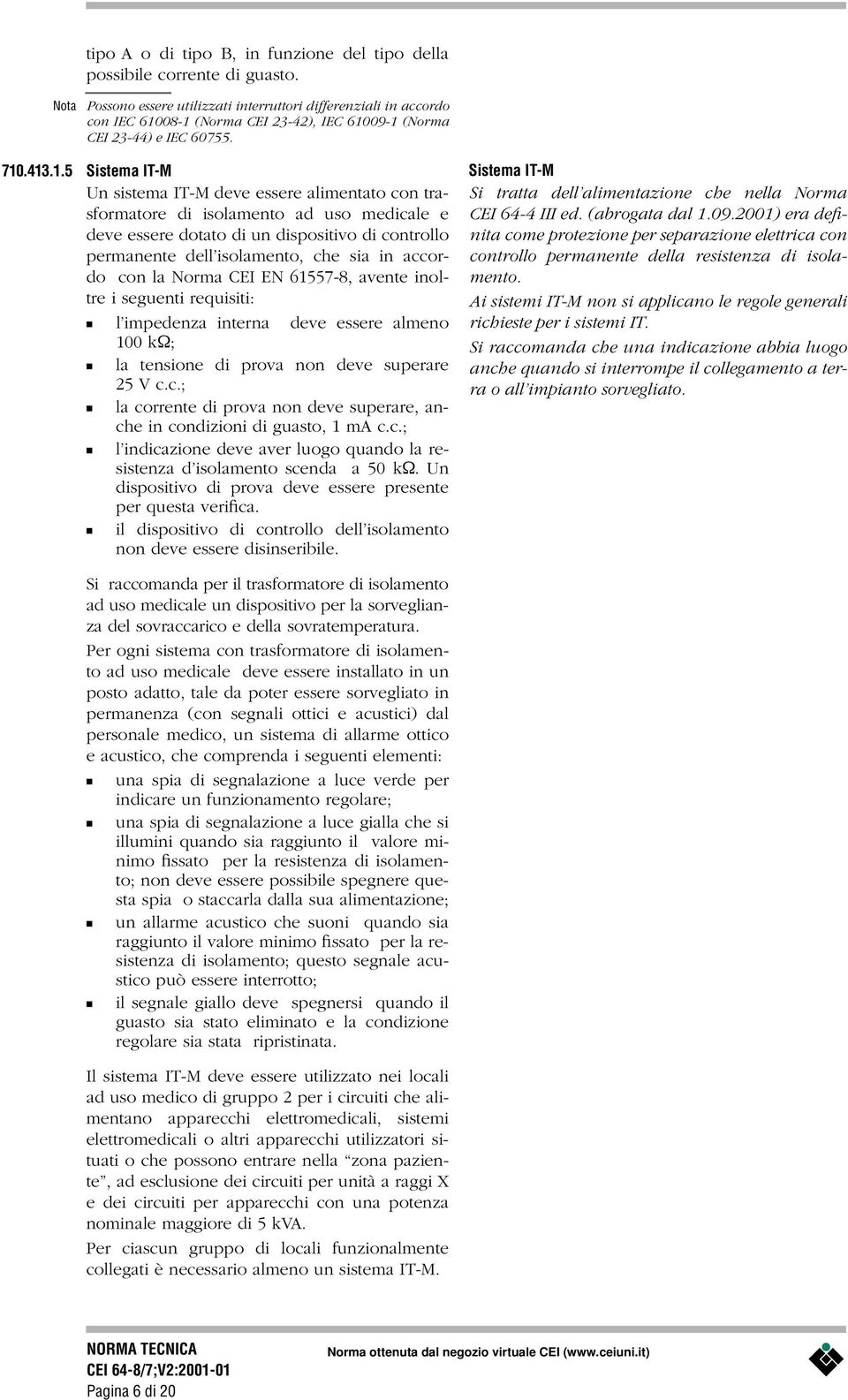 08-1 (Norma CEI 23-42), IEC 61009-1 (Norma CEI 23-44) e IEC 60755. 710.413.1.5 Sistema IT-M Un sistema IT-M deve essere alimentato con trasformatore di isolamento ad uso medicale e deve essere dotato