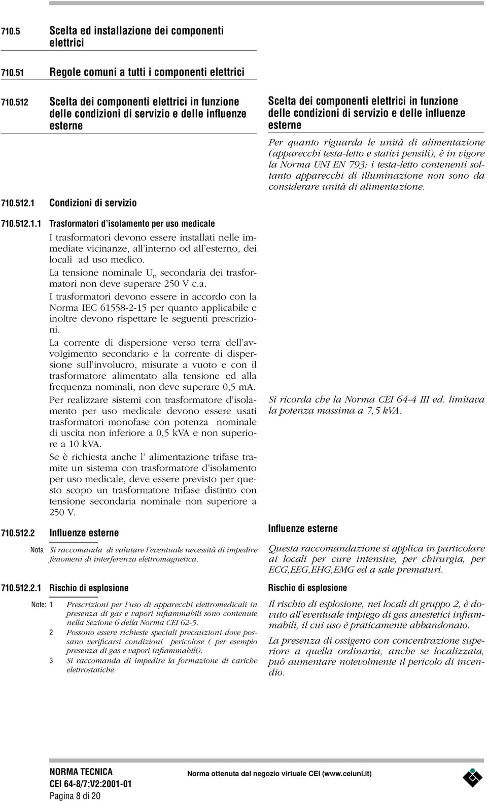 La tensione nominale U n secondaria dei trasformatori non deve superare 250 V c.a. I trasformatori devono essere in accordo con la Norma IEC 61558-2-15 per quanto applicabile e inoltre devono rispettare le seguenti prescrizioni.