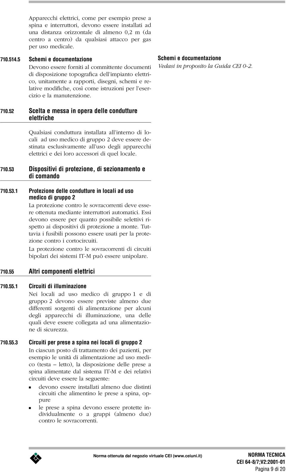 5 Schemi e documentazione Devono essere forniti al committente documenti di disposizione topografica dell impianto elettrico, unitamente a rapporti, disegni, schemi e relative modifiche, così come