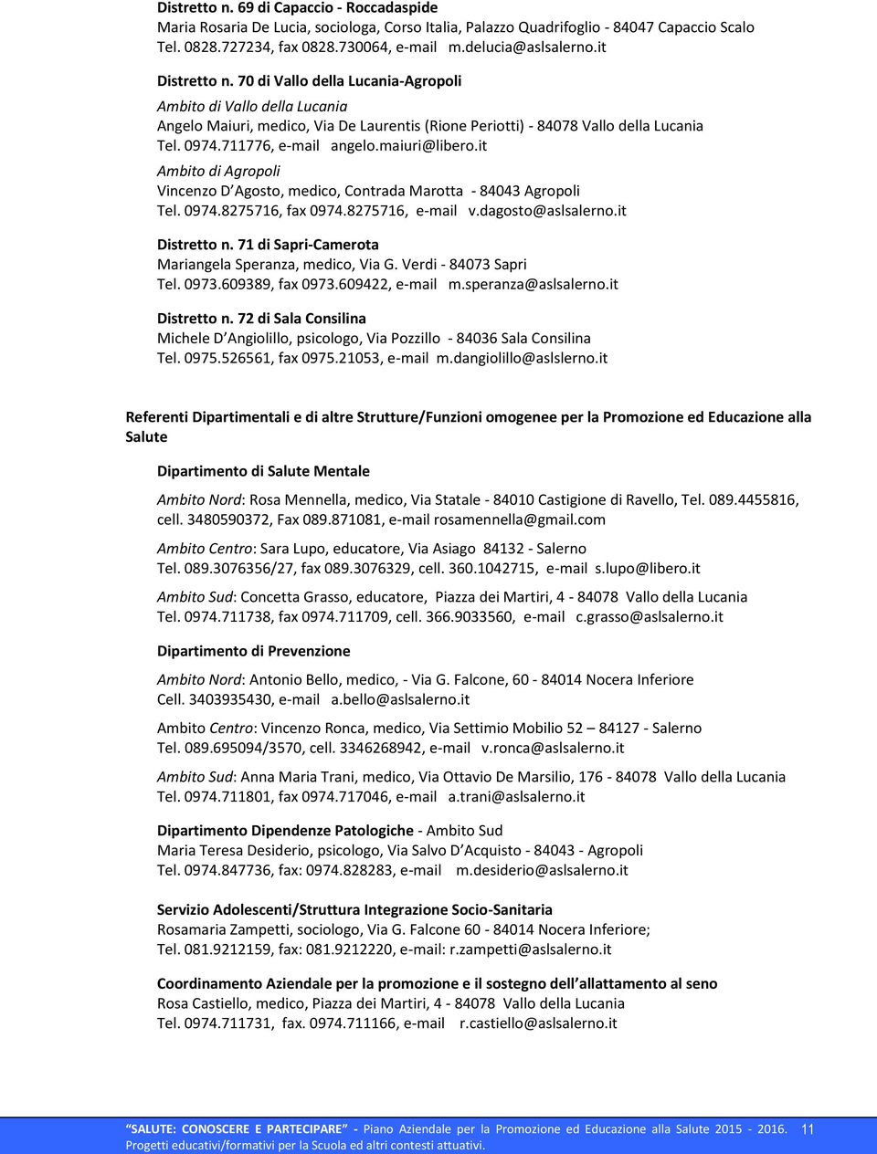 maiuri@libero.it Ambito di Agropoli Vincenzo D Agosto, medico, Contrada Marotta - 84043 Agropoli Tel. 0974.8275716, fax 0974.8275716, e-mail v.dagosto@aslsalerno.it Distretto n.