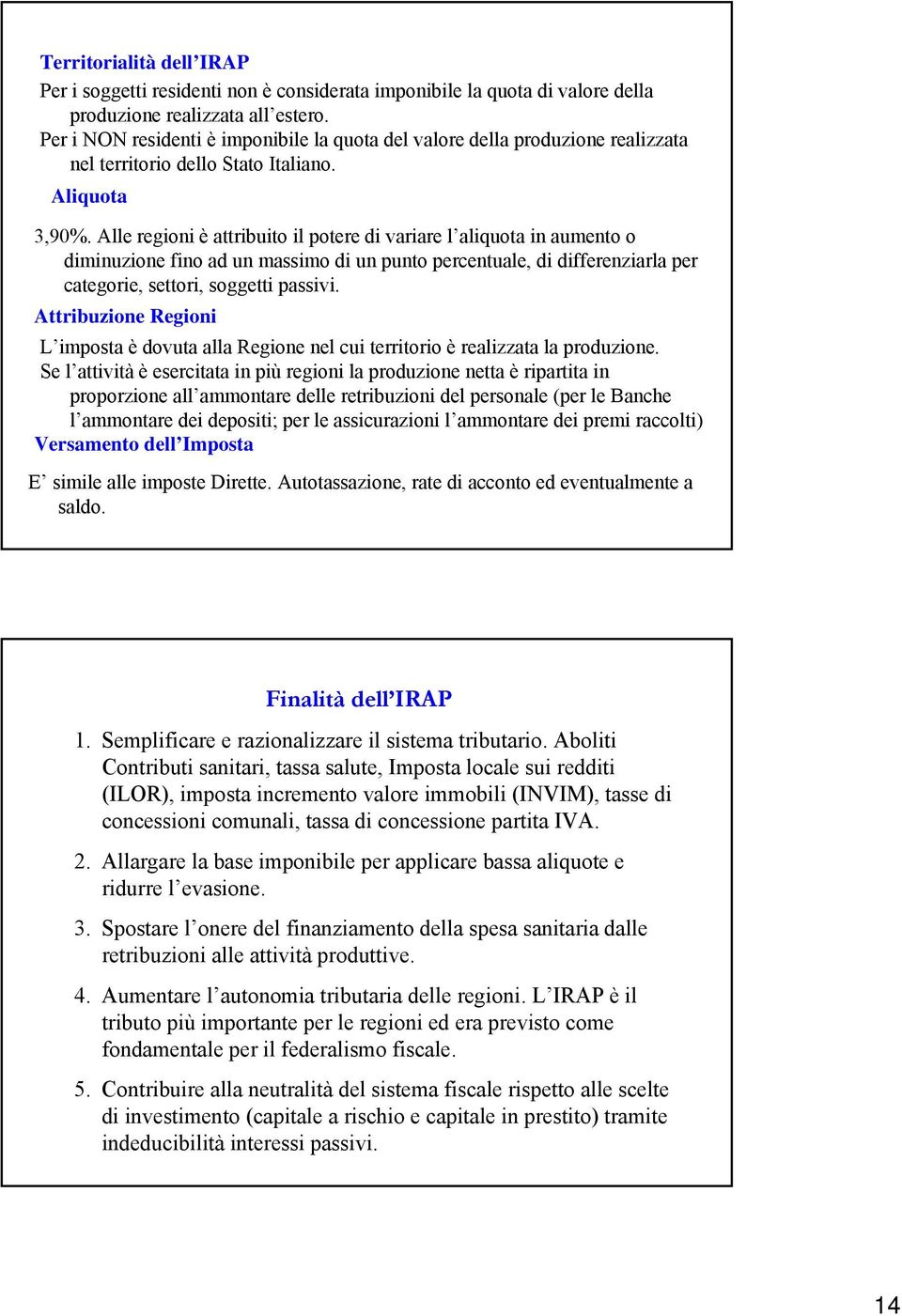 Alle regioni è attribuito il potere di variare l aliquota in aumento o diminuzione fino ad un massimo di un punto percentuale, di differenziarla per categorie, settori, soggetti passivi.