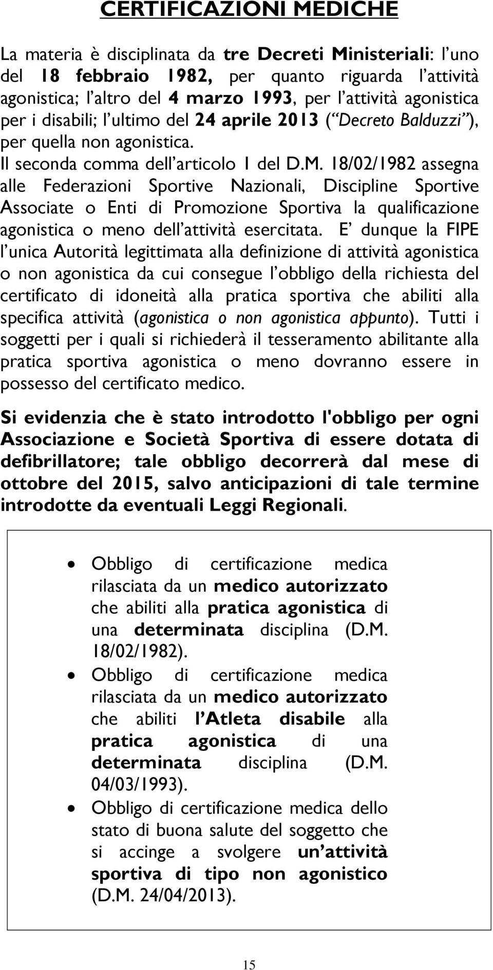 18/02/1982 assegna alle Federazioni Sportive Nazionali, Discipline Sportive Associate o Enti di Promozione Sportiva la qualificazione agonistica o meno dell attività esercitata.