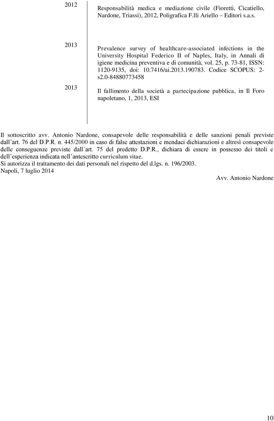 0-84880773458 Il fallimento della società a partecipazione pubblica, in Il Foro napoletano, 1, 2013, ESI Il sottoscritto avv.