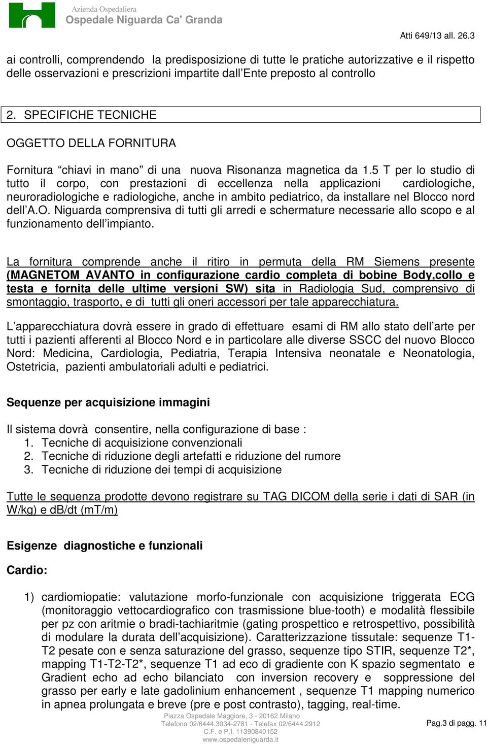 5 T per lo studio di tutto il corpo, con prestazioni di eccellenza nella applicazioni cardiologiche, neuroradiologiche e radiologiche, anche in ambito pediatrico, da installare nel Blocco nord dell A.