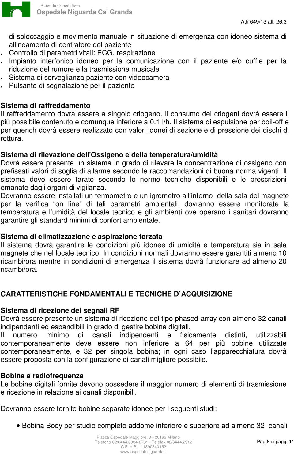 Sistema di raffreddamento Il raffreddamento dovrà essere a singolo criogeno. Il consumo dei criogeni dovrà essere il più possibile contenuto e comunque inferiore a 0.1 l/h.