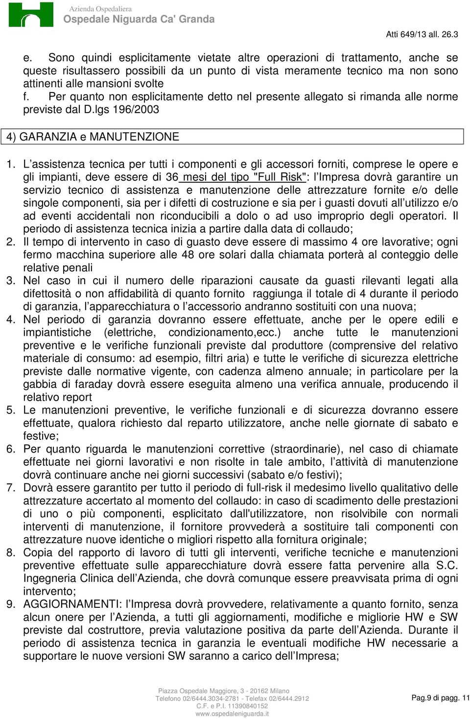 L assistenza tecnica per tutti i componenti e gli accessori forniti, comprese le opere e gli impianti, deve essere di 36 mesi del tipo "Full Risk": l Impresa dovrà garantire un servizio tecnico di