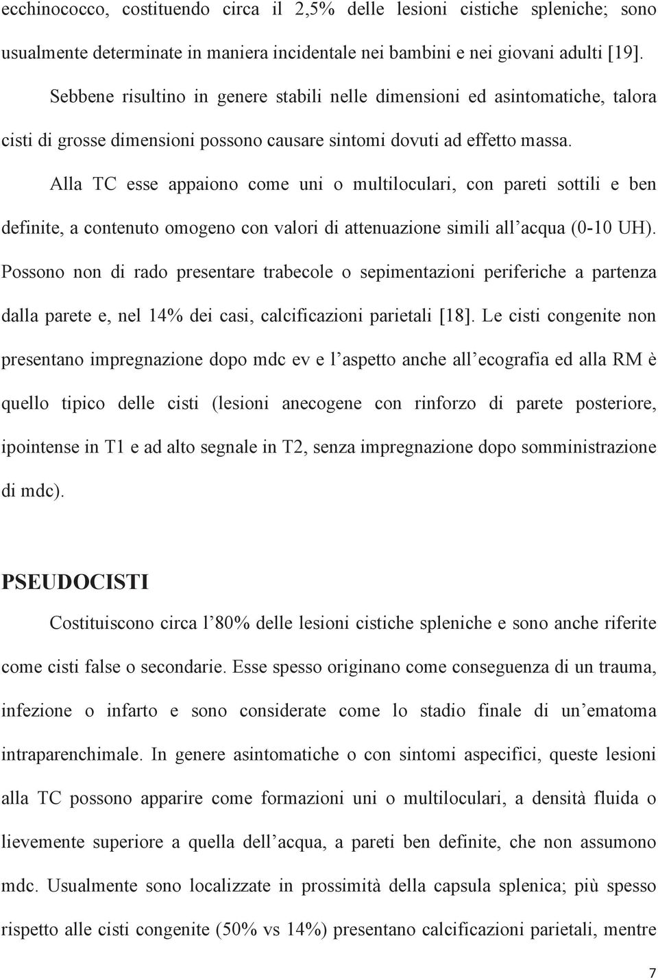 Alla TC esse appaiono come uni o multiloculari, con pareti sottili e ben definite, a contenuto omogeno con valori di attenuazione simili all acqua (0-10 UH).