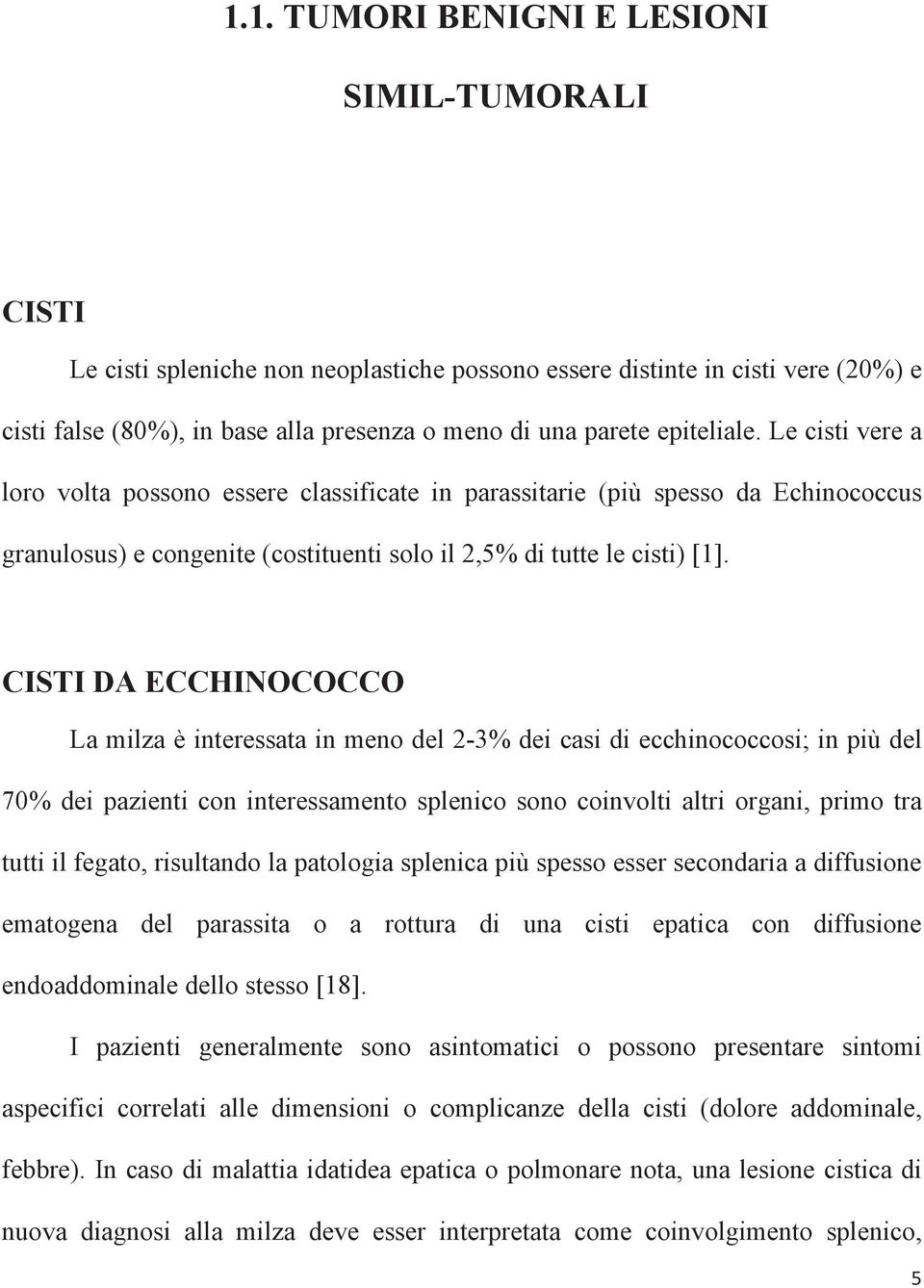 CISTI DA ECCHINOCOCCO La milza è interessata in meno del 2-3% dei casi di ecchinococcosi; in più del 70% dei pazienti con interessamento splenico sono coinvolti altri organi, primo tra tutti il