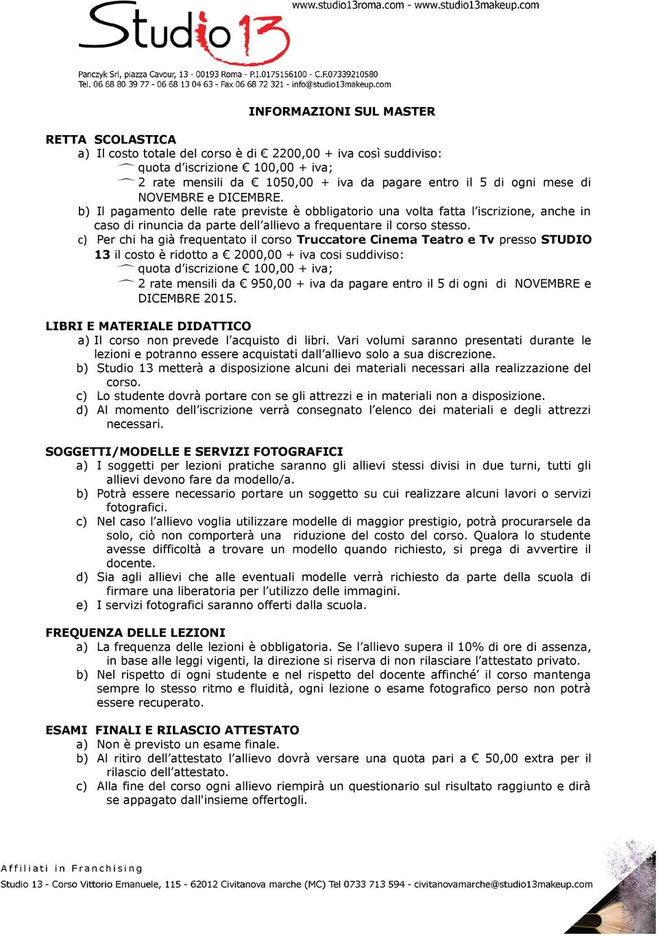 c) Per chi ha già frequentato il corso Truccatore Cinema Teatro e Tv presso STUDIO 13 il costo è ridotto a 2000,00 + iva cosi suddiviso: quota d iscrizione 100,00 + iva; 2 rate mensili da 950,00 +