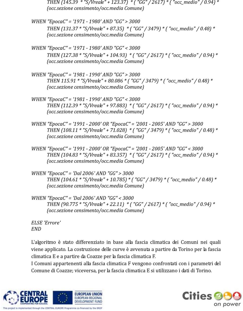 91 * "S/Vreale" + 80.086 * ( "GG" / 3479) * ( "occ_medio" / 0.48) * WHEN "EpocaC" = '1981-1990' AND "GG" < 3000 THEN (112.39 * "S/Vreale" + 97.883) * ( "GG" / 2617) * ( "occ_medio" / 0.