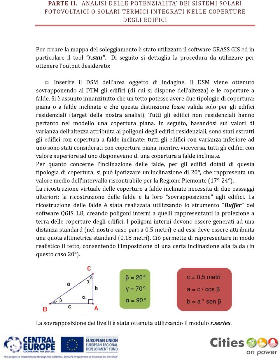 in particolare il tool "r.sun". Di seguito si dettaglia la procedura da utilizzare per ottenere l'output desiderato: Inserire il DSM dell area oggetto di indagine.