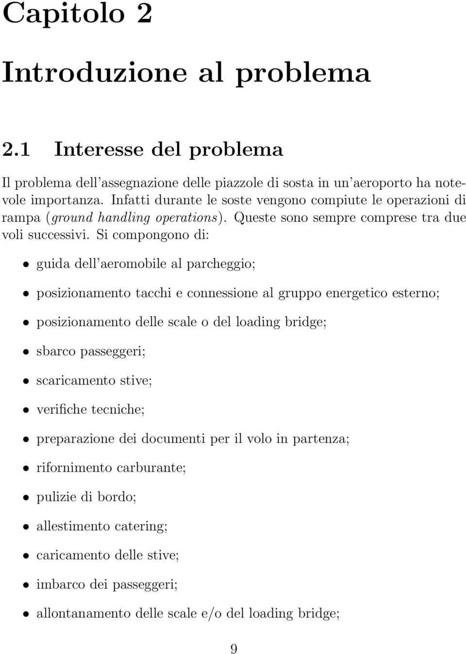 Si compongono di: guida dell aeromobile al parcheggio; posizionamento tacchi e connessione al gruppo energetico esterno; posizionamento delle scale o del loading bridge; sbarco passeggeri;