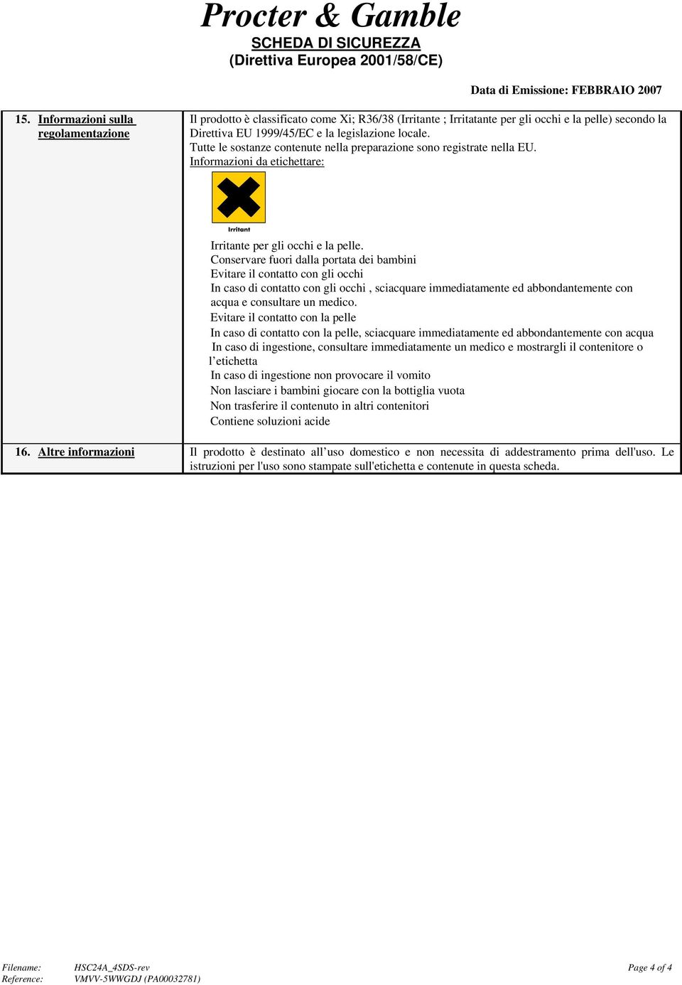 Conservare fuori dalla portata dei bambini Evitare il contatto con gli occhi In caso di contatto con gli occhi, sciacquare immediatamente ed abbondantemente con acqua e consultare un medico.