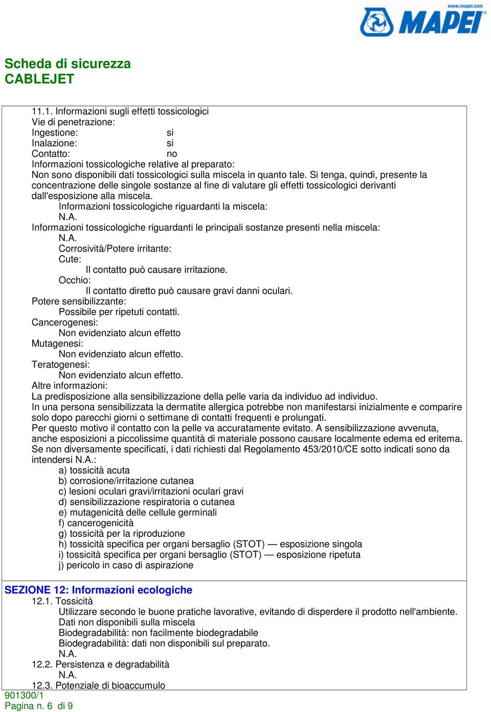 Informazioni tossicologiche riguardanti la miscela: Informazioni tossicologiche riguardanti le principali sostanze presenti nella miscela: Corrosività/Potere irritante: Cute: Il contatto può causare