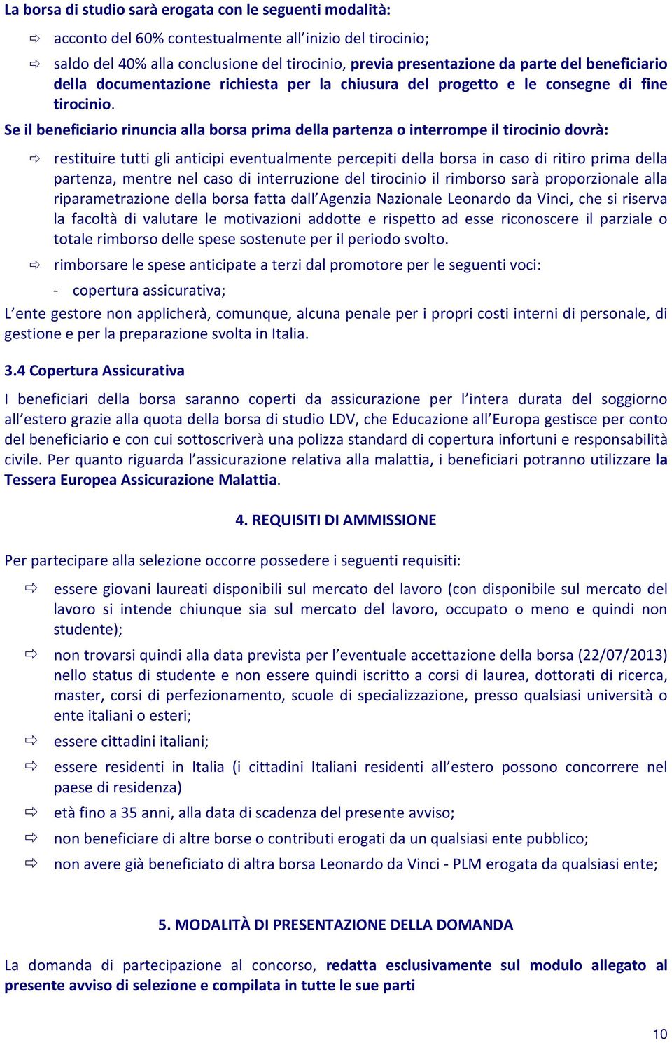 Se il beneficiario rinuncia alla borsa prima della partenza o interrompe il tirocinio dovrà: restituire tutti gli anticipi eventualmente percepiti della borsa in caso di ritiro prima della partenza,