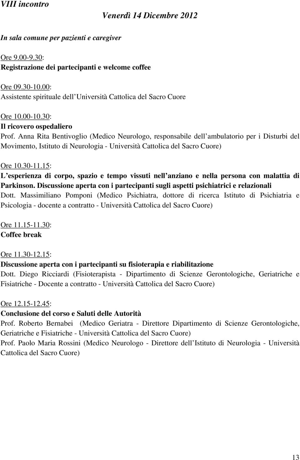 15: L esperienza di corpo, spazio e tempo vissuti nell anziano e nella persona con malattia di Parkinson. Discussione aperta con i partecipanti sugli aspetti psichiatrici e relazionali Dott.