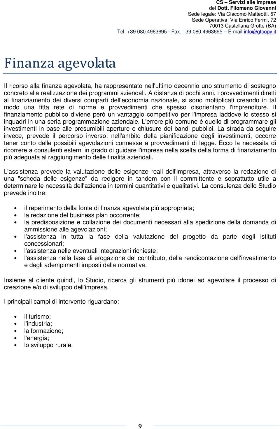 spesso disorientano l'imprenditore. Il finanziamento pubblico diviene però un vantaggio competitivo per l'impresa laddove lo stesso si inquadri in una seria programmazione aziendale.