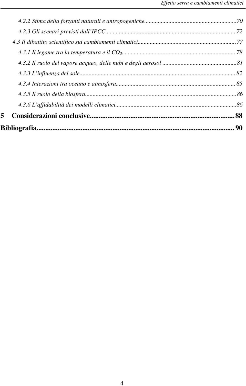 ..81 4.3.3 L influenza del sole... 82 4.3.4 Interazioni tra oceano e atmosfera... 85 4.3.5 Il ruolo della biosfera... 86 4.3.6 L affidabilità dei modelli climatici.