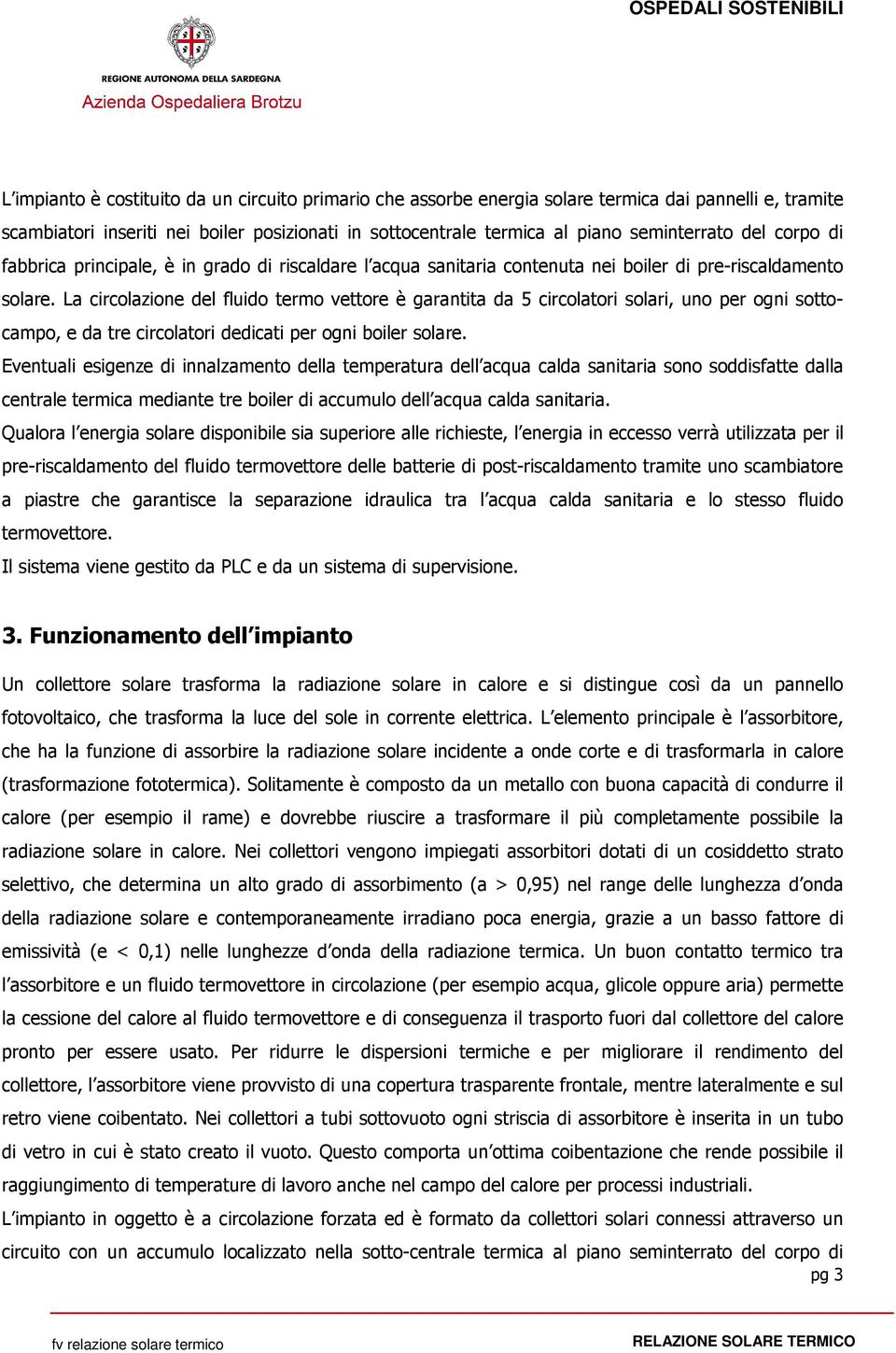 La circolazione del fluido termo vettore è garantita da 5 circolatori solari, uno per ogni sottocampo, e da tre circolatori dedicati per ogni boiler solare.