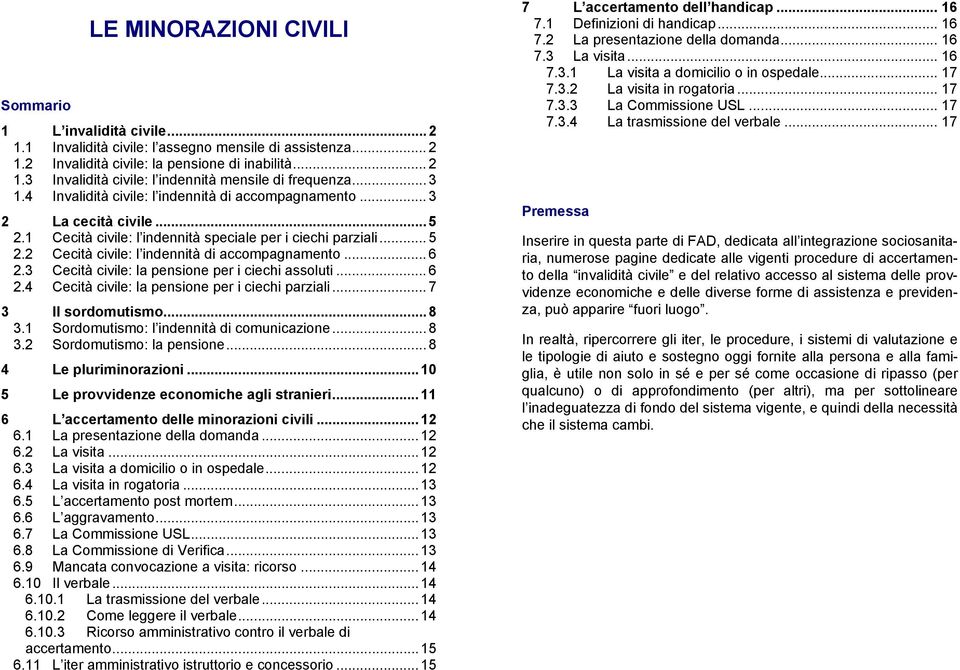 .. 6 2.3 Cecità civile: la pensione per i ciechi assoluti... 6 2.4 Cecità civile: la pensione per i ciechi parziali... 7 3 Il sordomutismo... 8 3.1 Sordomutismo: l indennità di comunicazione... 8 3.2 Sordomutismo: la pensione.