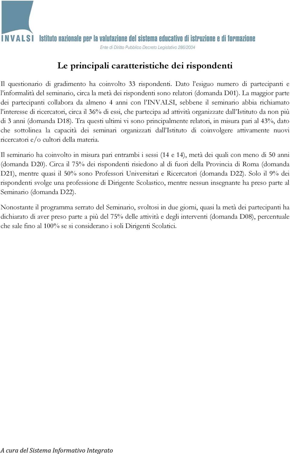 La maggior parte dei partecipanti collabora da almeno 4 anni con l INVALSI, sebbene il seminario abbia richiamato l interesse di ricercatori, circa il 36% di essi, che partecipa ad attività