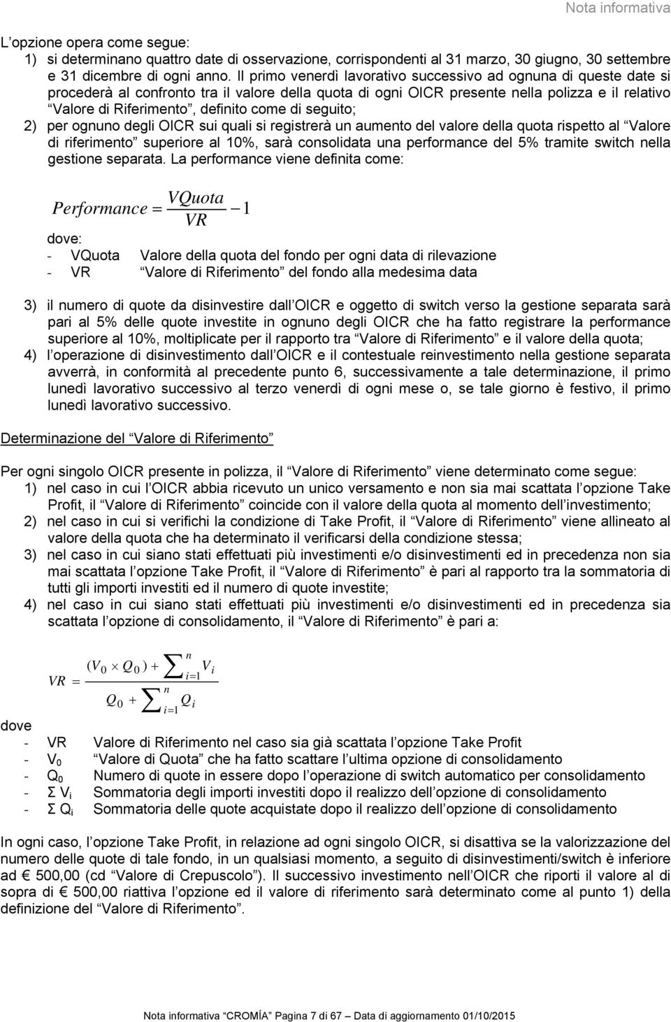 come di seguito; 2) per ognuno degli OICR sui quali si registrerà un aumento del valore della quota rispetto al Valore di riferimento superiore al 10%, sarà consolidata una performance del 5% tramite